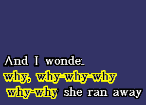 And I wonde.

W W
W' she ran away