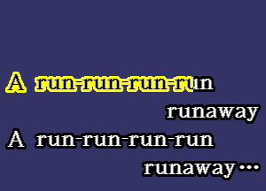 A Wm
runaway

A run-run-run-run

runaway l