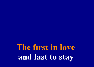 The first in love
and last to stay