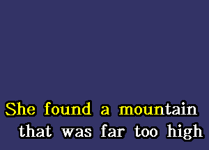 She found a mountain
that was far too high