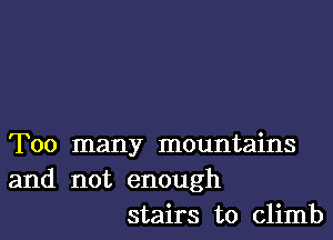 Too many mountains
and not enough
stairs to climb