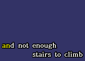 and not enough
stairs to climb