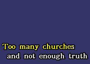 Too many churches
and not enough truth