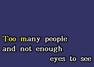 Too many people
and not enough
eyes to see