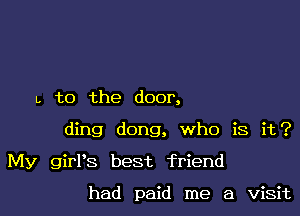 L to the door,

ding dong, who is it?

My girPs best friend

had paid me a visit