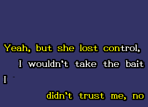 Yeah, but She lost control,

I wouldnHz take the bait

didnHz trust me, no