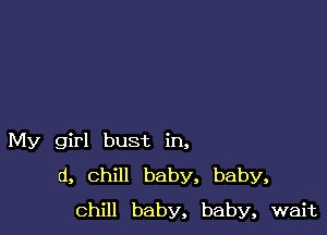 My girl bust in,
(1, Chill baby, baby,
chill baby, baby, wait