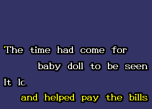 The time had come for
baby doll to be seen

It 1c
and helped pay the bills