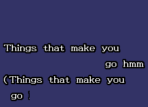 Things that make you

go hmm

(Things that make you

go.