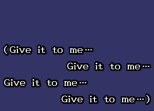 (Give it to me---
Give it to me---

Give it to me---

Give it to me---)