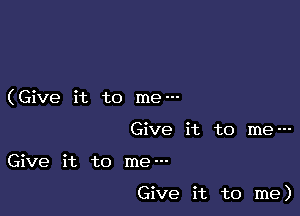 (Give it to me---
Give it to me---

Give it to me---

Give it to me)