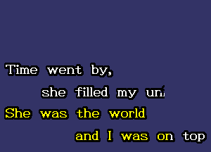 Time went by,

She filled my urn

She was the world

and I was on top