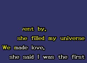 lent by,
She filled my universe
We made love,

She said I was the first