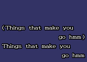 (Things that make you

go hmm)
Things that make you

go hmm