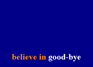 believe in good-bye