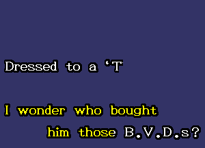 Dressed to a F

I wonder who bought

him those B.V.D.S?