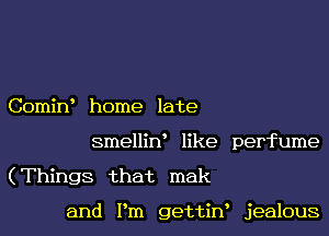 9

Comin home late

smelliw like perfume

(Things that mak

and I'm gettin, jealous