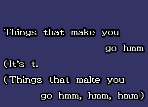 Things that make you

go hmm
(1198 t.
(Things that make you

go hmm, hmm, hmm)