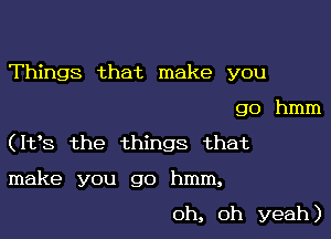 Things that make you

go hmm

(ltts the things that

make you go hmm,

oh, oh yeah)