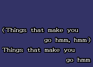 (Things that make you

go hmm, hmm)
Things that make you

go hmm