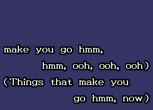 make you go hmm,

hmm, ooh, ooh, ooh)

(Things that make you

go hmm, now)