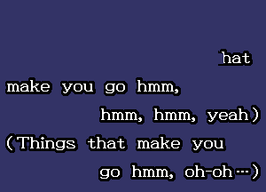 hat
make you go hmm,
hmm, hmm, yeah)

(Things that make you

go hmm, oh-oh---)