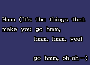 Hmm (ltts the things that
make you go hmm,

hmm, hmm, year

go hmm, oh-oh---)