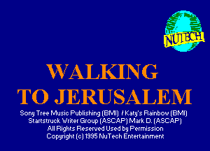 WCALKING
T0 J ERUSALEM

Sony Tree Music Publishing (BMI) iKatg's Rainbow (BMI)
Startstruck Writer Group (ASCAP) Mark D. (ASCAP)
All Rights Reserved Used by Permission
Copyright(cl1995 NuTech Entertainment