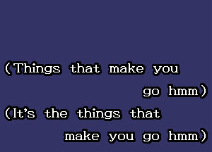 (Things that make you
go hmm)

(It's the things that

make you go hmm)