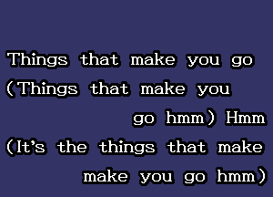 Things that make you go
(Things that make you

go hmm) I-Imm
(112,8 the things that make

make you go hmm)