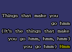 Things that make you
go hmm
(112,8 the things that make
you go hmm, hmm, hmm)

you go hmm) I-Imm