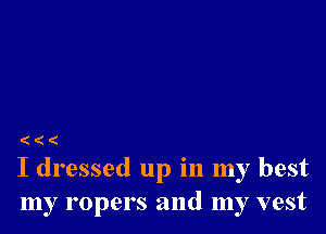 (((

I dressed up in my best
my ropers and my vest