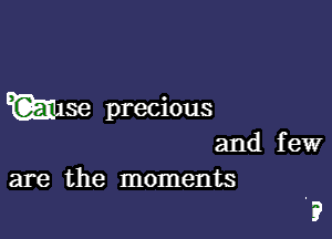 E(gluse precious

and few
are the moments