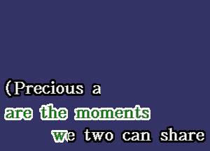 (Precious a

m moments

We two can share