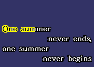 simmer

never ends,

one summer
never begins