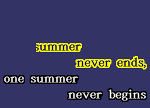 m

never ends,
one summer
never begins