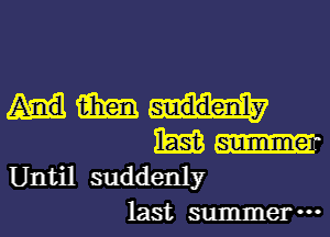 m
m
Until suddenly
last summer-