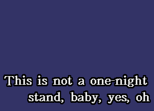 This is not a onenight
stand, baby, yes, oh