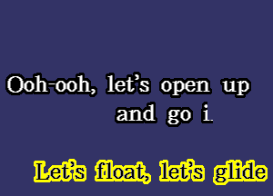 Oohmh, lefs open up
and go i

mum