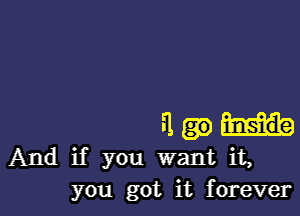 .1
And if you want it,
you got it forever