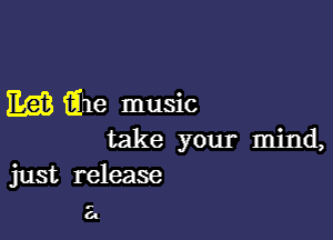 Egg Qhe music

take your mind,
just release

r

CI.