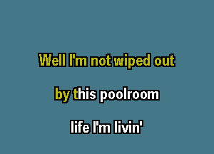 Well I'm not wiped out

by this poolroom

life I'm livin'