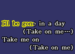 mmmaday

(Take on me---)

Take me on
(Take on me)