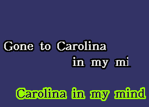 Gone to Carolina
in my mi

HEW