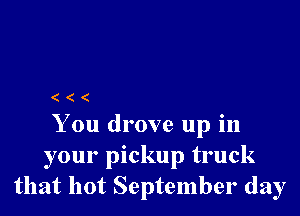 ((

You drove up in
your pickup truck
that hot September day