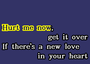 Mum,

get it over
If therds a new love
in your heart