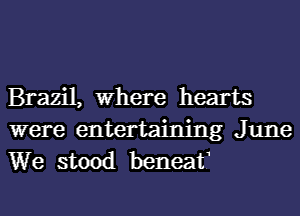 Brazil, Where hearts

were entertaining June
We stood beneat?