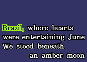 Where hearts
were entertaining June
We stood beneath

an amber moon