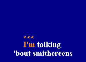 (((

I'm talking
'bout smithereens