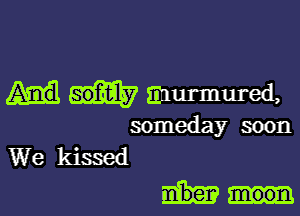 murmured,

someday soon
We kissed

moon